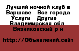 Лучший ночной клуб в Варшаве - Все города Услуги » Другие   . Владимирская обл.,Вязниковский р-н